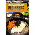 Asian Cookbook For Beginners: 3 Books In 1: 210 Recipes For Preparing At Home Authentic Thai Korean And Chinese Cuisine