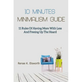 10 Minutes Minimalism Guide: 11 Rules Of Having More With Less And Freeing Up The Hoard