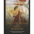 The Etruscans and the First Romans: The History and Legacy of the Civilizations that Fought for Control of Italy