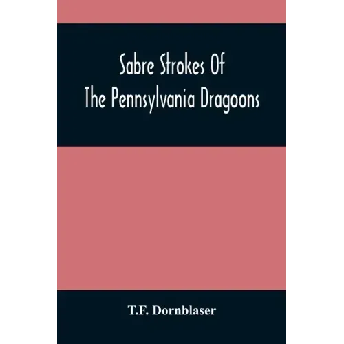 Sabre Strokes Of The Pennsylvania Dragoons: In The War Of 1861-1865; Interspersed With Personal Reminiscences
