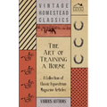 The Art of Training a Horse - A Collection of Classic Equestrian Magazine Articles