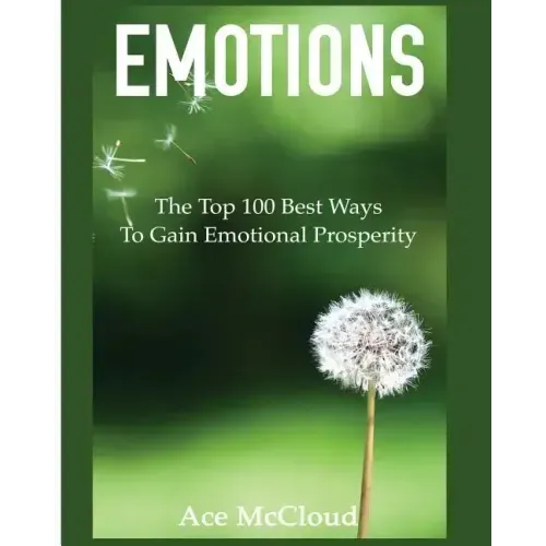 Emotions: The Top 100 Best Ways To Gain Emotional Prosperity