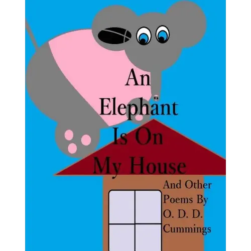 An Elephant Is On My House: And Other Poems By O. D. D. Cummings