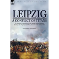 Leipzig--A Conflict of Titans: a Personal Experience of the 'Battle of the Nations' During the Napoleonic Wars, October 14th-19th, 1813