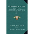 Good Form Letter Writing: Its Ethics and Etiquette, with Remarks on the Proper Use of Monograms, Crests, and Seals (1894)