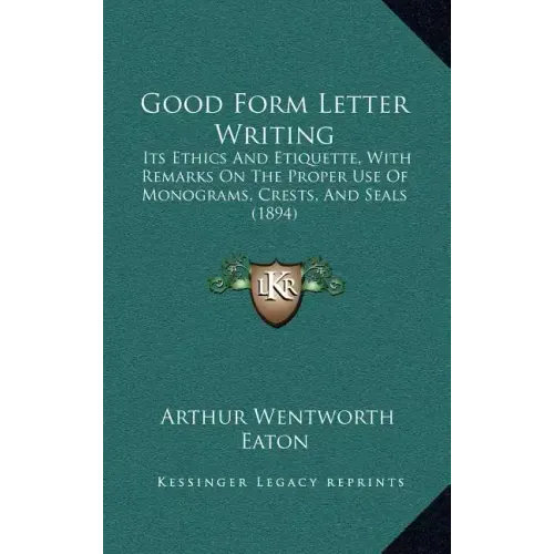 Good Form Letter Writing: Its Ethics and Etiquette, with Remarks on the Proper Use of Monograms, Crests, and Seals (1894)