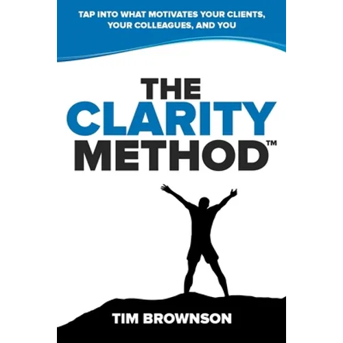The Clarity Method: Tap Into What Motivates Your Clients, Your Colleagues, and You