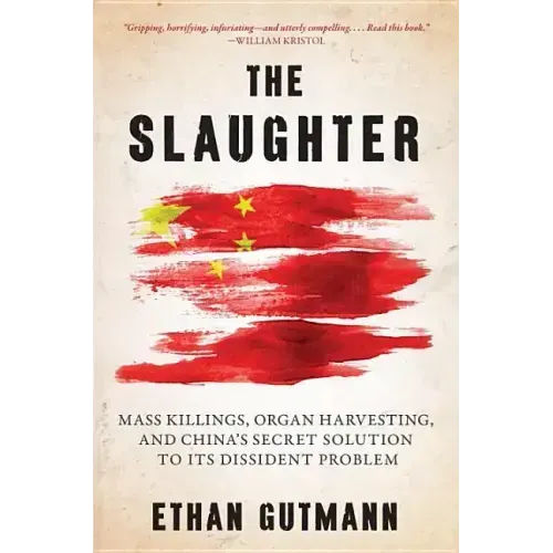 The Slaughter: Mass Killings, Organ Harvesting, and China's Secret Solution to Its Dissident Problem