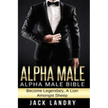 Alpha Male: Alpha Male Bible: Become Legendary, A Lion Amongst Sheep