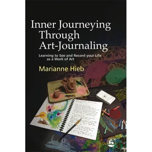 Inner Journeying Through Art-Journaling: Learning to See and Record Your Life as a Work of Art