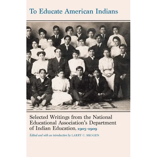 To Educate American Indians: Selected Writings from the National Educational Association's Department of Indian Education, 1905-1909