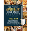 The Perfect Amazon Basics Bread Machine Cookbook: Unlock The Full Potential Of Your Bread Machine With 1500-Day Easy-To-Follow Recipes For Beginners T