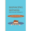 Managing Shyness And Social Anxiety: How To Own Your Mind And Realize Your True Potential: Shyness Treatment