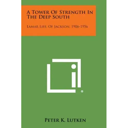 A Tower of Strength in the Deep South: Lamar Life, of Jackson, 1906-1956