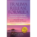 Trauma Release Formula: The Revolutionary Step-By-Step Program for Eliminating Effects of Childhood Abuse, Trauma, Emotional Pain, and Crippli