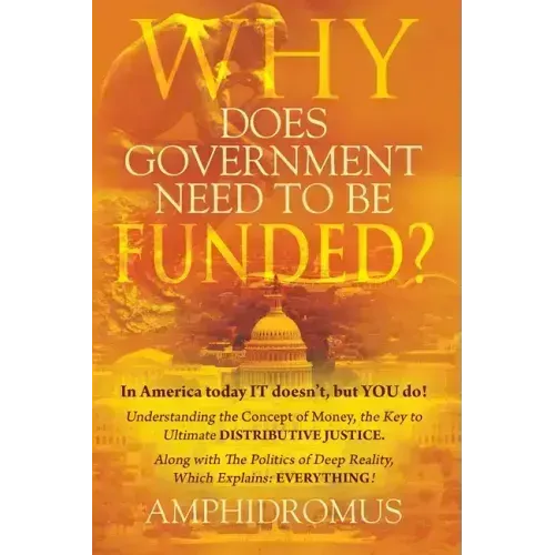 Why Does Government Need to be Funded? In America Today IT doesn't but YOU do Understanding the CONCEPT of MONEY the key to Ultimate DISTRIBUTIVE JUST