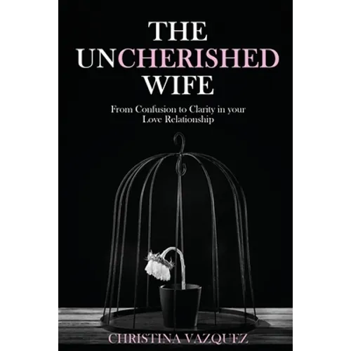 The Uncherished Wife: From Confusion to Clarity in your Love Relationship