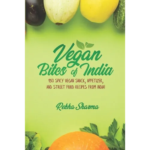Vegan Bites of India: 150 Spicy Vegan Snack, Appetizer, and Street Food Recipes from India!