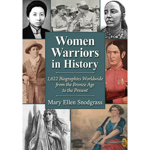 Women Warriors in History: 1,622 Biographies Worldwide from the Bronze Age to the Present