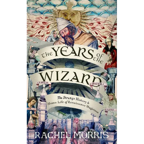 The Years of the Wizard: The Strange, True History and Home-Life of Renaissance Magicians