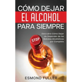 Cómo Dejar el Alcohol para Siempre: Descubre Cómo Dejar de Depender de las Bebidas Alcohólicas por Completo