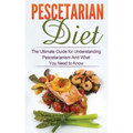 Pescetarian Diet: The Ultimate Guide for Understanding Pescetarianism And What You Need to Know
