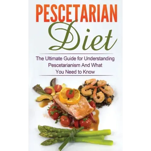 Pescetarian Diet: The Ultimate Guide for Understanding Pescetarianism And What You Need to Know