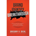 Brand Identity Breakthrough: How to Craft Your Company's Unique Story to Make Your Products Irresistible