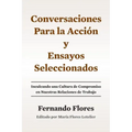Conversaciones Para La Accion y Ensayos Seleccionados: Inculcando Una Cultura de Compromiso en Nuestras Relaciones de Trabajo