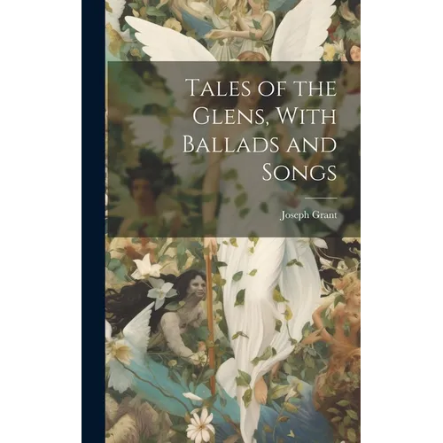 Tales of the Glens, With Ballads and Songs