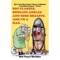 Hot Flashes, Swollen Ankles and Sore Breasts. And I'm a Man.: How One Man Used a Sense of Humor to Combat Cancer - Twice