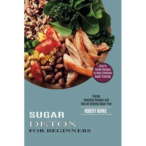 Sugar Detox for Beginners: Easy to Follow Recipes to Help Eliminate Sugar Cravings (Energy Boosting Recipes and Tips on Staying Sugar Free)