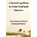 A Mental Expedition to Your God and Success: The Creative Path to Seeking Wisdom