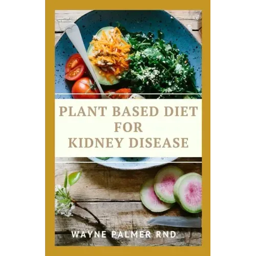Plant Based Diet for Kidney Diseases: The Guide To Enlighten You On How To Preserve Your Kidney And Diseases