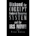Disband the Corrupt Federal Reserve System and the IRS NOW!