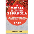 La Biblia de la Comida Española 2022: El Libro de Recetas Mas Completo Para Sorprender a Tu Familia Y Amigos