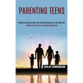 Parenting Teens: Parenting Guide to Help Your Child Become His or Her Best Self (A Guide for Parents to Raising Independent)