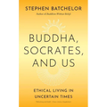 Buddha, Socrates, and Us: Ethical Living in Uncertain Times