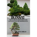 Bonsai: The Ultimate Guide to Cultivate and Care for Bonsai Plant