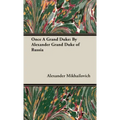Once a Grand Duke: By Alexander Grand Duke of Russia