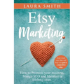 Etsy Marketing: How to Promote Your Business, Manage SEO, and Maintain a Lifelong Store: Steps made easy that will help you gain a competitive edge