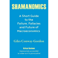 Shamanomics: A Short Guide to the Failure, Fallacies and Future of Macroeconomics