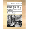 A Description of the Island of Nevis; With an Account of Its Principal Diseases. ...