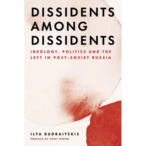 Dissidents Among Dissidents: Ideology, Politics and the Left in Post-Soviet Russia