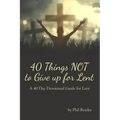 40 Things Not to Give Up for Lent: A 40 Day Devotional Guide for Lent