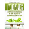 Hydroponics: Everything You Need to Know to Start an Expert DIY Hydroponic System from Home