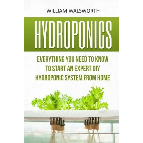 Hydroponics: Everything You Need to Know to Start an Expert DIY Hydroponic System from Home