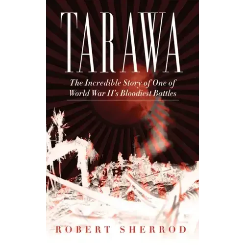 Tarawa: The Incredible Story of One of World War II's Bloodiest Battles
