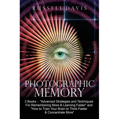 Photographic Memory: 2 Books - "Advanced Strategies and Techniques For Remembering More & Learning Faster" and "How to Train Your Brain to
