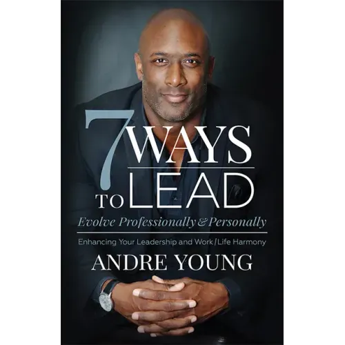 7 Ways to Lead: Evolve Professionally and Personally; Enhancing Your Leadership and Work / Life Harmony